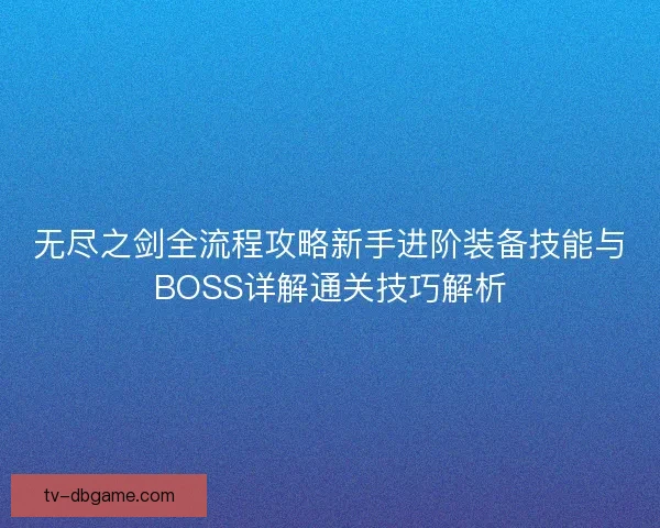 无尽之剑全流程攻略新手进阶装备技能与BOSS详解通关技巧解析