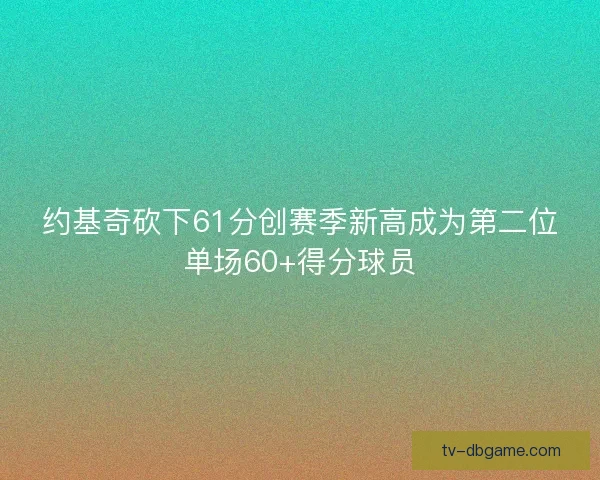 约基奇砍下61分创赛季新高成为第二位单场60+得分球员